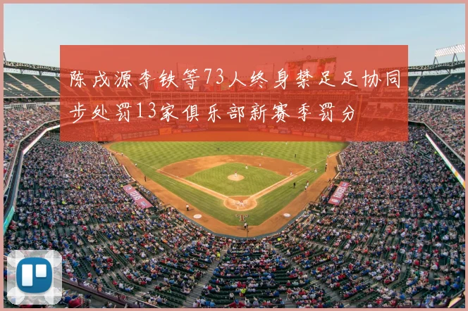 陈戌源李铁等73人终身禁足足协同步处罚13家俱乐部新赛季罚分