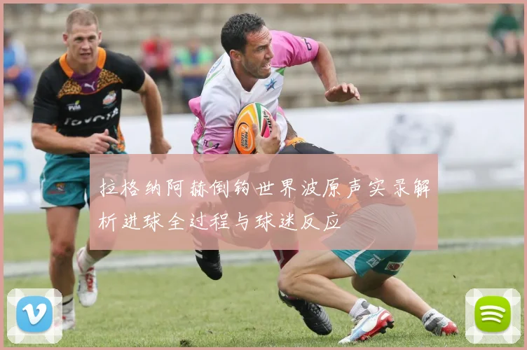 拉格纳阿赫倒钩世界波原声实录解析进球全过程与球迷反应