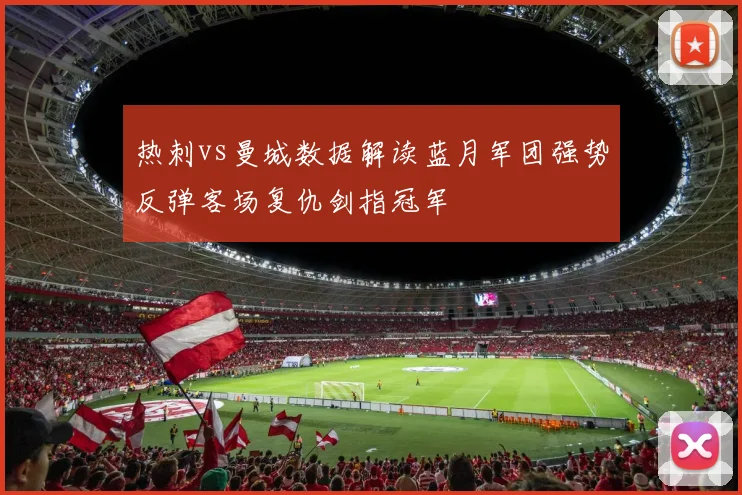 热刺vs曼城数据解读蓝月军团强势反弹客场复仇剑指冠军