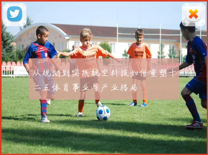从规划到实践航空科技如何重塑十二五体育事业与产业格局