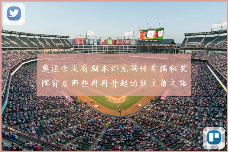 奥运会没有剧本却充满传奇揭秘奖牌背后那些冉冉升起的新主角之路